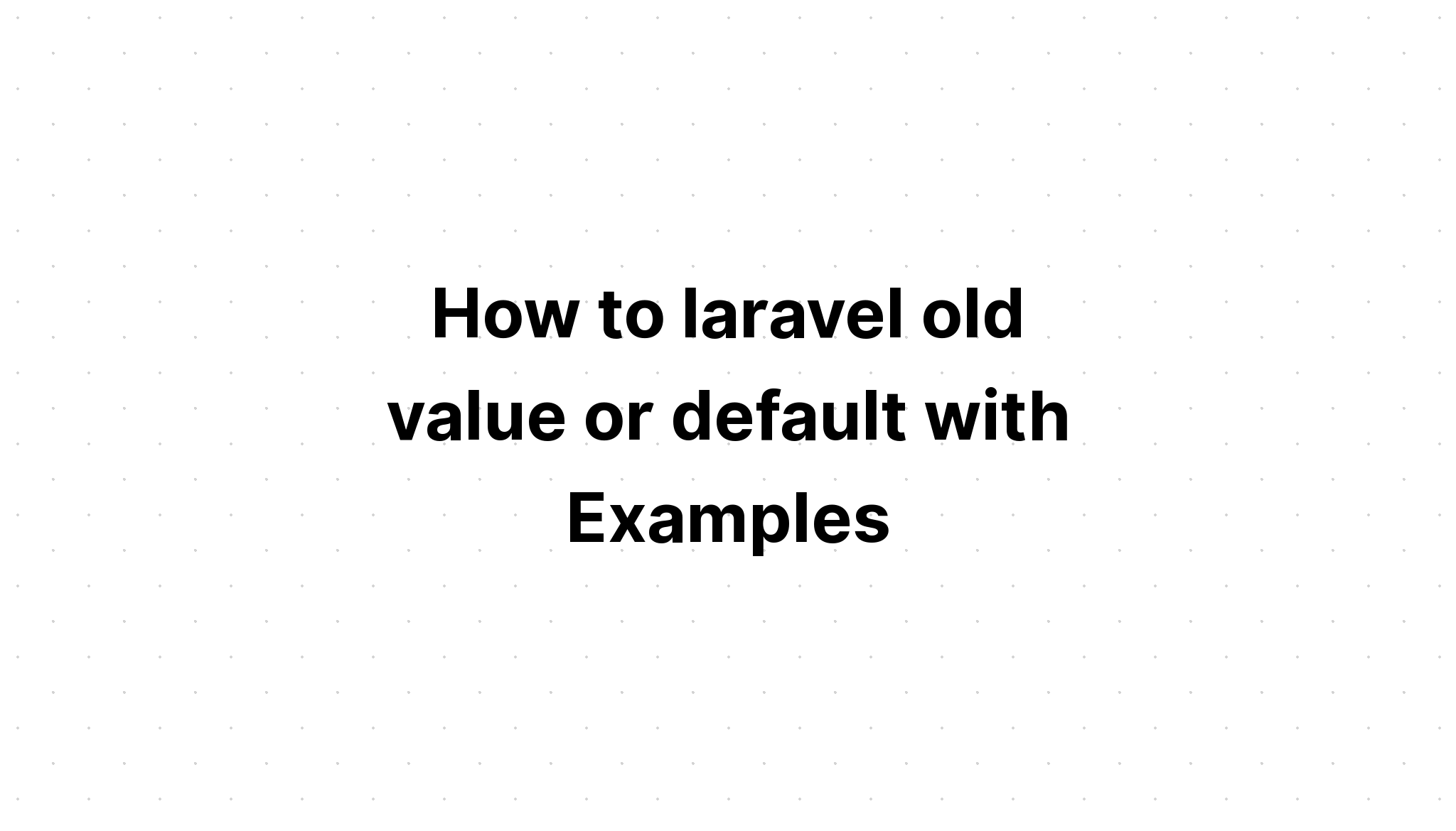 Làm thế nào để laravel giá trị cũ hoặc mặc định với Ví dụ